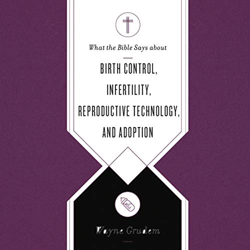 What the Bible Says About Birth Control, Infertility, Reproductive Technology, and Adoption by Wayne Grudem episode artwork