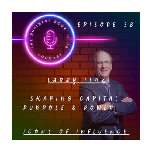 Larry Fink: Shaping Capital, Purpose & Power - Icons of Influence Podcast - A business book club Series