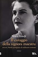 Il coraggio della signora maestra ovvero, Storia partigiana di ordinario eroismo 8850240759 Book Cover