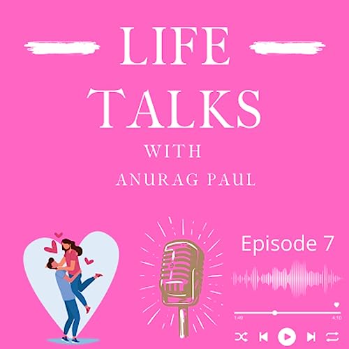 Choosing Love in Marriage I Life Talks with Anurag Paul I Episode 7