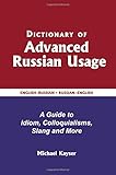 Dictionary of Advanced Russian Usage: A Guide to Idiom, Colloquialisms, Slang and More (English and Russian Edition)