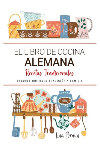 El Libro de Cocina Alemana . Sabores que Unen Tradición y Familia: Recetas Tradicionales para Saborear Alemania con el Corazón y la Cocina de Casa