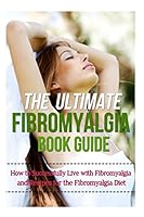 The Ultimate Fibromyalgia Book Guide: How to Successfully Live with Fibromyalgia and Recipes for the Fibromyalgia Diet 1502815788 Book Cover