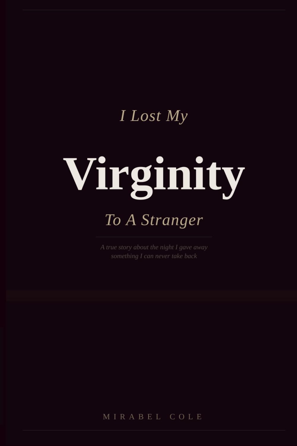 I Lost My Virginity To A Stranger: A True Story About the Night I Gave Away Something I Can Never Take Back