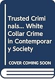Trusted Criminals... White Collar Crime in Contemporary Society