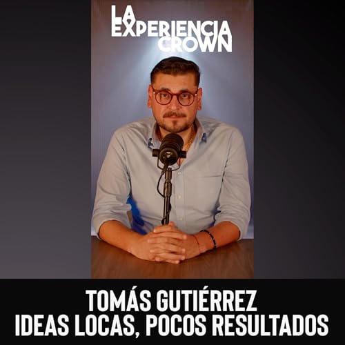 La Experiencia Crown Ep. 8: TOM&Aacute;S GUTI&Eacute;RREZ; IDEAS LOCAS, POCOS RESULTADOS