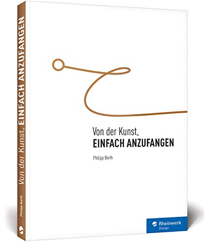 Von der Kunst, einfach anzufangen: Aufschieberitis besiegen, Blockaden überwinden, Ziele erreichen, auch: Zeitmanagement und Selbstmotivation – ein Ratgeberbuch