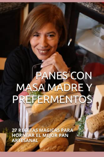 PANES CON MASA MADRE Y PREFERMENTOS: 27 RECETAS MAGICAS PARA HORNEAR EL MEJOR PAN ARTESANAL