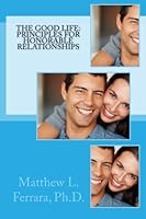 The Good Life: Principles for Honorable Relationships 1494801647 Book Cover