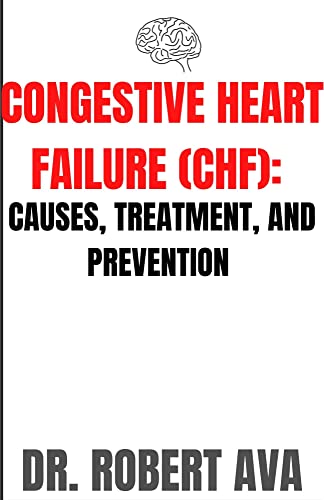 CONGESTIVE HEART FAILURE (CHF):: CAUSE, TREATMENT, AND PREVENTION