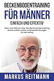  Beckenbodentraining für Männer einfach und effektiv: Alles, was Männer über das Beckenbodentraining wissen sollten sowie umfassende Übungen für den Alltag