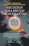 Hechizos para brujas principiantes.: Amarres de amor, hechizos, rituales, encantamientos, magia blanca, limpieza y protección del hogar, atrae dinero, trabajo, salud y amor.