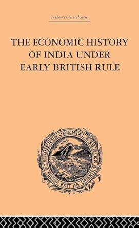 The Economic History of India Under Early British Rule: From the Rise of the British Power in 1757 to the Accession of Queen Victoria in 1837 book cover