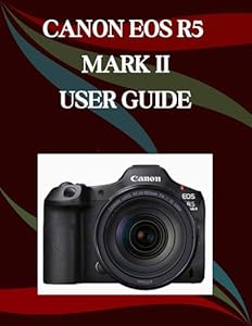 Canon EOS R5 Mark II User Guide: A Step-by-Step Manual for Beginners and Seniors Covering Essential Camera Features, Creative Techniques, Tips, Tricks ... Videography Skills (English Edition)