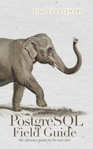 PostgreSQL Field Guide: The reference guide for the new user