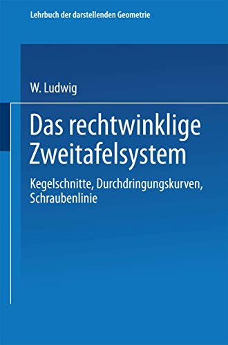 Das rechtwinklige Zweitafelsystem: Kegelschnitte, Durchdringungskurven, Schraubenlinie (German Edition)