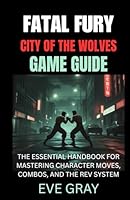 Fatal Fury: City of the Wolves Game Guide: The Essential Handbook for Mastering Character Moves, Combos, and the REV System B0F62RRBBJ Book Cover