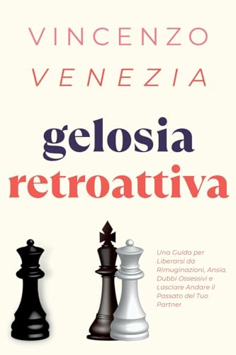 Gelosia Retroattiva: Una Guida per Liberarsi da Rimuginazioni, Ansia, Dubbi Ossessivi e Lasciare Andare il Passato del Tuo Partner