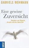 Eine gewisse Zuversicht: Gedanken zum Diesseits, Jenseits und dem lieben Gott - Gabriele Wohmann 