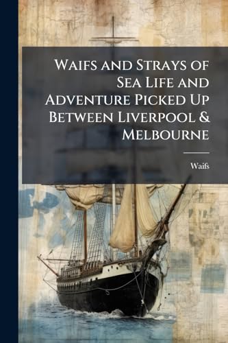Waifs and Strays of Sea Life and Adventure Picked Up Between Liverpool & Melbourne: Being Fragments of a Diary Kept On Board the "Tudor," Captain W.J. Anderson, Master, Which Sailed From Liverpool for Melbourne, On the Fifth of November, 1856