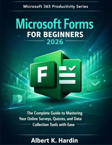 MICROSOFT FORMS For Beginners 2026: The Complete Guide to Mastering your Online Surveys, Quizzes, and Data Collection Tools with Ease (Microsoft 365 Productivity Series)