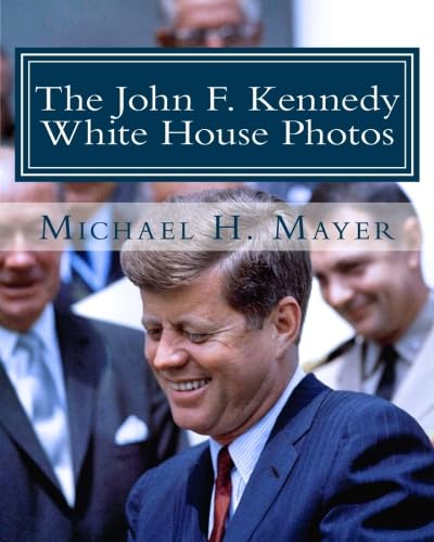 The John F. Kennedy White House Photos: 1961-1963