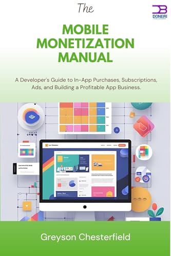 The Mobile Monetization Manual: A Developer's Guide to In-App Purchases, Subscriptions, Ads, and Building a Profitable App Business
