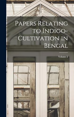 Papers Relating to Indigo-Cultivation in Bengal; Volume 2