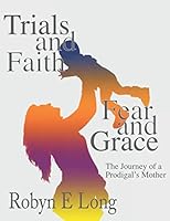 Trials and Faith, Fear and Grace: The Journey of a Prodigal's Mother 1726092976 Book Cover