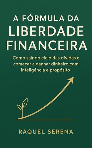 A Fórmula da Liberdade Financeira: Como sair do ciclo das dívidas...
