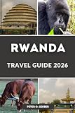 RWANDA TRAVEL GUIDE 2026: Rwanda Uncovered: Gorilla Trekking, Safaris, Kigali, Lake Kivu, National Parks...