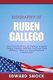 Biography of Ruben Gallego: The Untold Story of Gallego's Early Years, Family, and his Journey from Military Valor to Congressional Leadership (Biographies of American Political Figures)