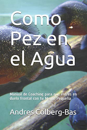 Como Pez en el Agua: Manual de Coaching para que entres en duelo frontal con tu Mente Pequeña