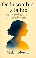 DE LA SOMBRA A LA LUZ: MI CAMINO HACIA LA MATERNIDAD CONSCIENTE B0FWQ7HFJD Book Cover