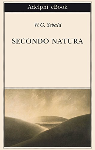 Secondo natura: Un poema degli elementi (Opere di W.G. Sebald Vol. 6) Secondo natura: Un poema degli elementi (Opere di W.G. Sebald Vol. 6)