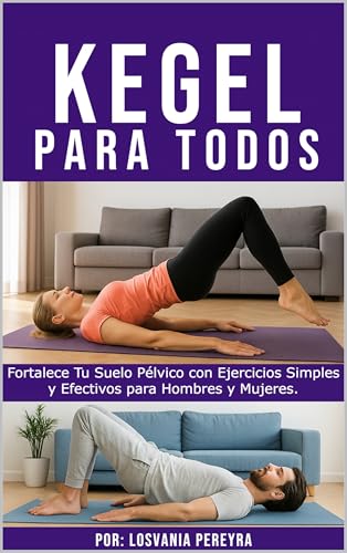 Kegel para Todos : Fortalece Tu Suelo Pélvico con Ejercicios Simples y Efectivos para Hombres y Mujeres.