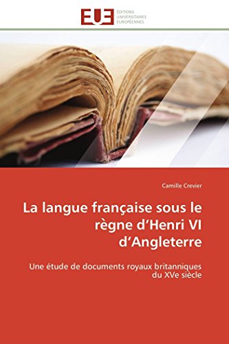 La langue française sous le règne d’Henri VI d’Angleterre: Une étude de documents royaux britanniques du XVe siècle (Omn.Univ.Europ.) (French Edition)