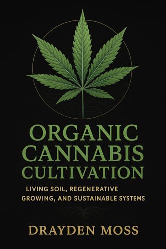 Organic Cannabis Cultivation: Living Soil, Regenerative Growing, and Sustainable Systems: A Complete Guide to Living Soil, Regenerative Farming, and Sustainable ... Cultivation for the New Era Book 4)