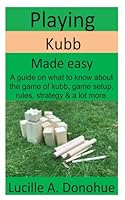 Playing Kubb made easy: A guide on what to know about the game of kubb, game setup, rules, strategy & a lot more. B0DD6XXZ21 Book Cover