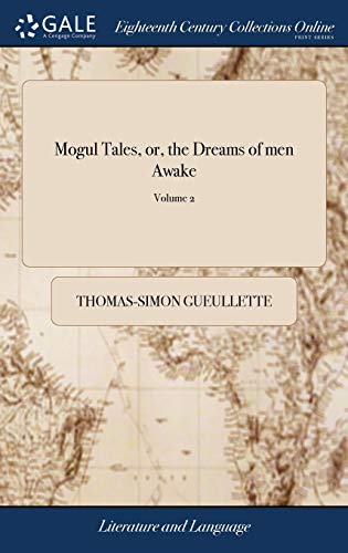 Mogul Tales, or, the Dreams of men Awake: Being Stories Told to Divert the Grief of the Sultana's of Guzarat, for the Supposed Death of the Sultan. ... the Celebrated Mr. Guelletee of 2; Volume 2