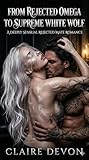  From Rejected Omega to Supreme White Wolf: A Deeply Sensual Rejected Mate Romance (English Edition)