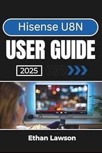 Hisense U8N USER GUIDE 2025: Enhancing Your Viewing Experience with Advanced Features, Custom Settings, and Smart Connectivity