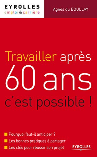 Travailler après 60 ans, c'est possible !: Pourquoi faut-il anticiper