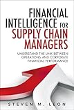 Financial Intelligence for Supply Chain Managers: Understand the Link between Operations and Corporate Financial Performance