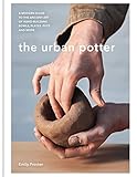The Urban Potter: A modern guide to the ancient art of hand-building bowls, plates, pots and more