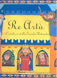 Re Artù e i cavalieri della Tavola rotonda. Ediz. illustrat