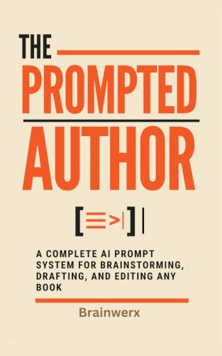 The Prompted Author : A Complete AI Prompt System for Brainstorming, Drafting, and Editing Any Book
