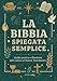 La Bibbia Spiegata Semplice: Guida Pratica e Illustrata dall'Antico al Nuovo...