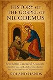 History Of The Gospel Of Nicodemus:: Beyond the Canonical Accounts, A Window into the Early Christian World And The Hidden Gospel that Shaped Christianity