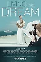 Living the dream - becoming a professional photographer: A guide for everyone from a keen amateur to a seasoned pro! 150311290X Book Cover
